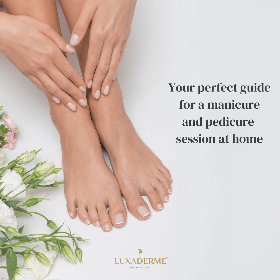 Your perfect guide for a manicure and pedicure session at home - LuxaDerme